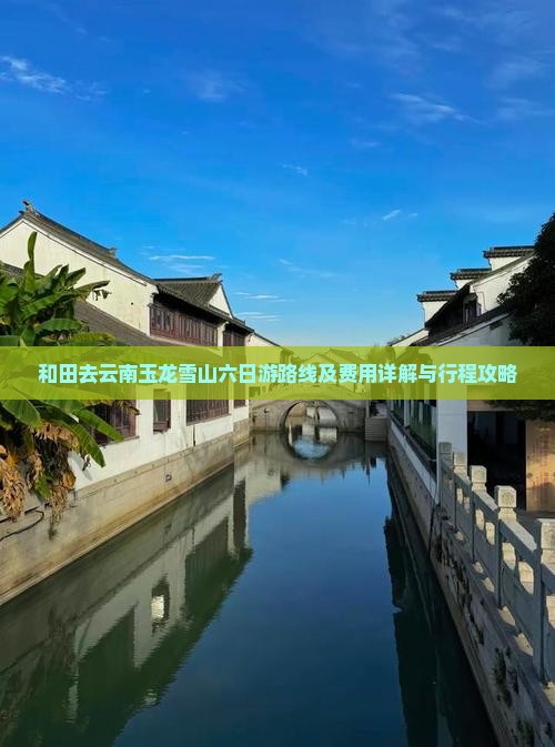 和田去云南玉龙雪山六日游路线及费用详解与行程攻略
