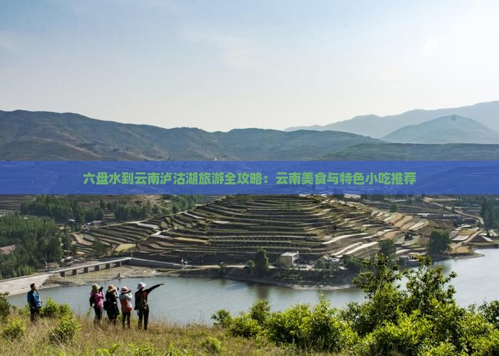 六盘水到云南泸沽湖旅游全攻略：云南美食与特色小吃推荐