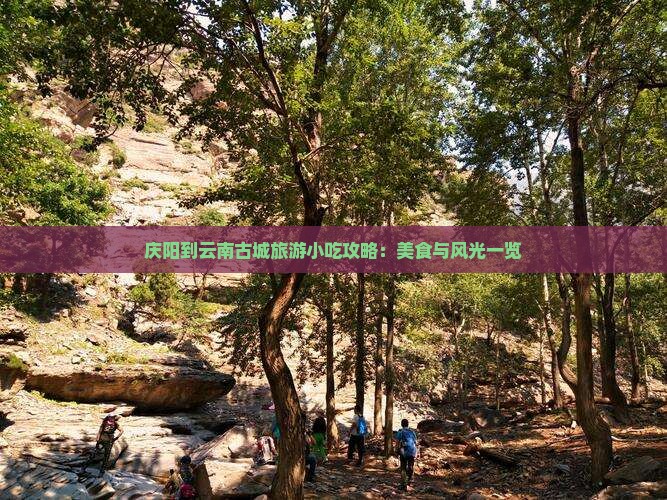 庆阳到云南古城旅游小吃攻略：美食与风光一览
