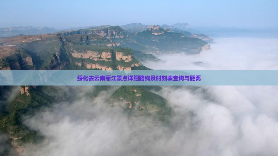 绥化去云南丽江景点详细路线及时刻表查询与距离