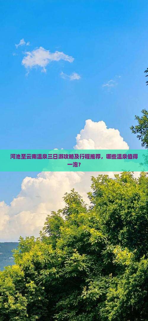 河池至云南温泉三日游攻略及行程推荐，哪些温泉值得一泡？