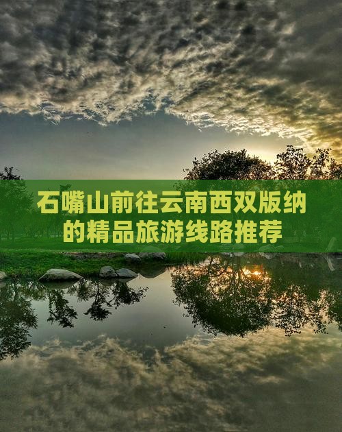 石嘴山前往云南西双版纳的精品旅游线路推荐