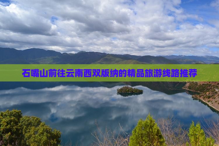 石嘴山前往云南西双版纳的精品旅游线路推荐