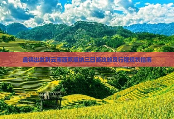 盘锦出发到云南西双版纳三日游攻略及行程规划指南
