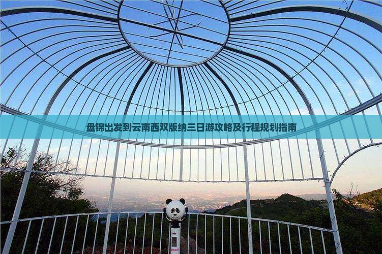 盘锦出发到云南西双版纳三日游攻略及行程规划指南
