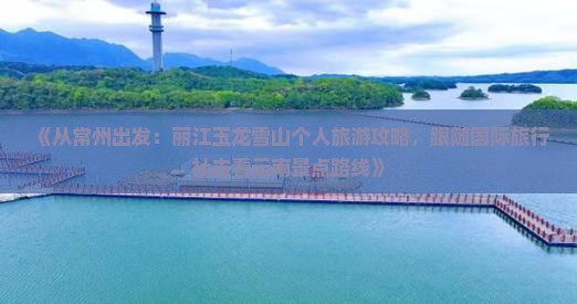 《从常州出发：丽江玉龙雪山个人旅游攻略，跟随国际旅行社去看云南景点路线》