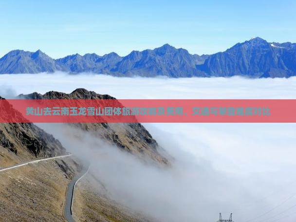 黄山去云南玉龙雪山团体旅游攻略及费用、交通与攀登难度对比