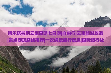 博尔塔拉到云南昆明七日游|自由行|云南旅游攻略|景点游玩路线推荐|一次纯玩旅行信息|国际旅行社推荐看看