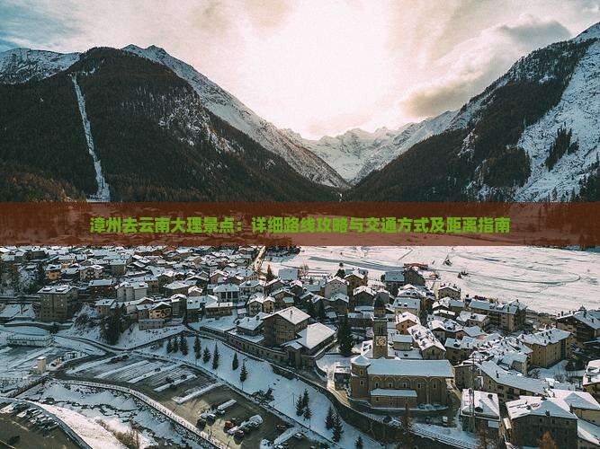漳州去云南大理景点：详细路线攻略与交通方式及距离指南
