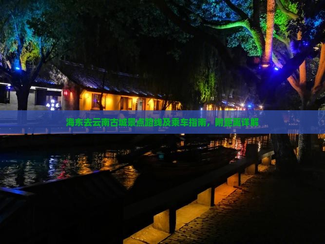 海东去云南古城景点路线及乘车指南，附距离详解