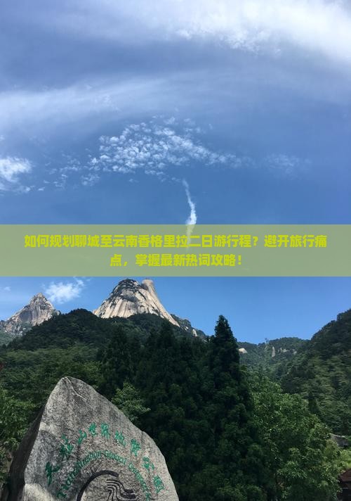 如何规划聊城至云南香格里拉二日游行程？避开旅行痛点，掌握最新热词攻略！