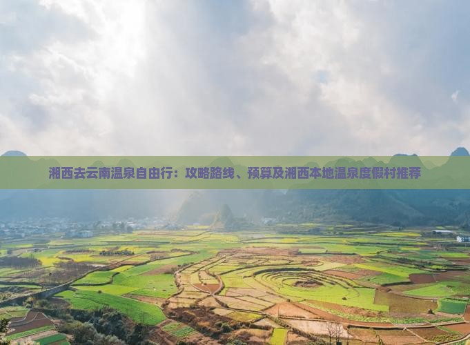 湘西去云南温泉自由行：攻略路线、预算及湘西本地温泉度假村推荐