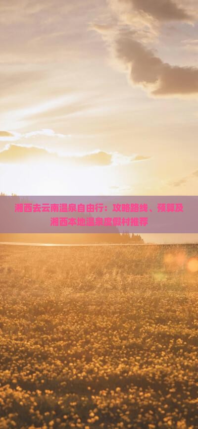 湘西去云南温泉自由行：攻略路线、预算及湘西本地温泉度假村推荐