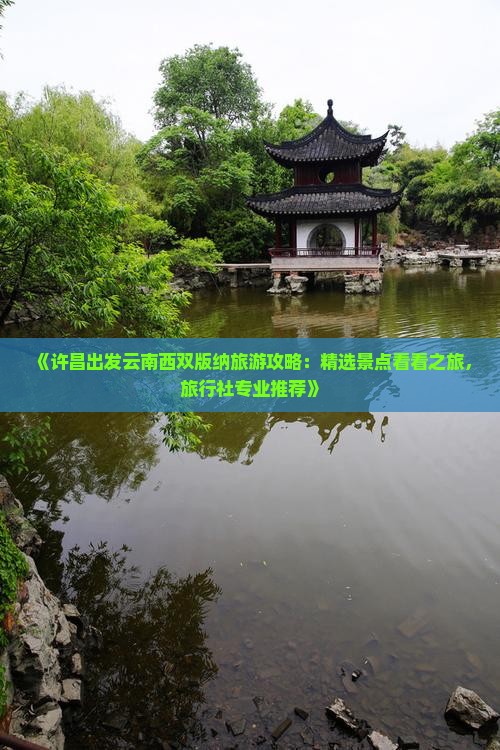 《许昌出发云南西双版纳旅游攻略：精选景点看看之旅，旅行社专业推荐》