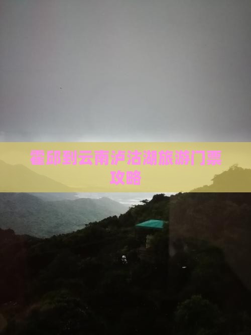 霍邱到云南泸沽湖旅游门票攻略