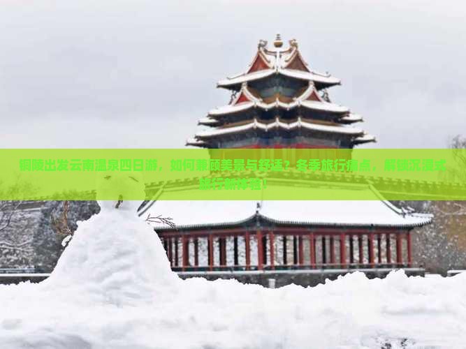 铜陵出发云南温泉四日游，如何兼顾美景与舒适？冬季旅行痛点，解锁沉浸式旅行新体验！
