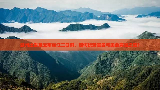 湖州出发至云南丽江二日游，如何玩转美景与美食兼顾之旅？