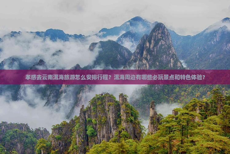 孝感去云南洱海旅游怎么安排行程？洱海周边有哪些必玩景点和特色体验？
