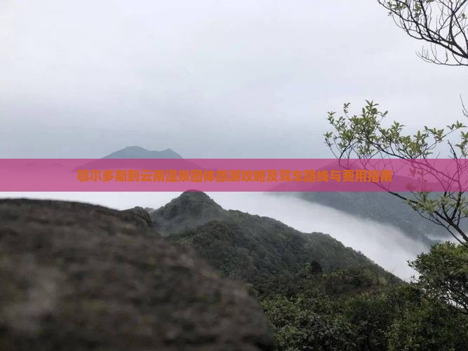 鄂尔多斯到云南温泉团体旅游攻略及驾车路线与费用指南