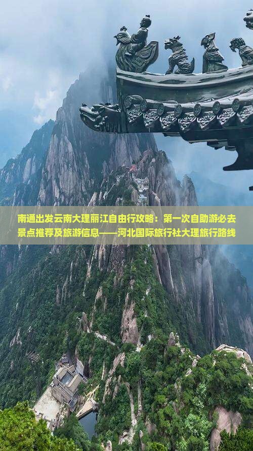 南通出发云南大理丽江自由行攻略：第一次自助游必去景点推荐及旅游信息——河北国际旅行社大理旅行路线指南