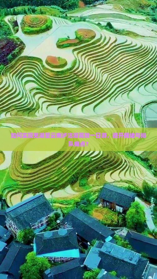 如何实现芜湖至云南泸沽湖高效一日游，避开拥堵与排队痛点？