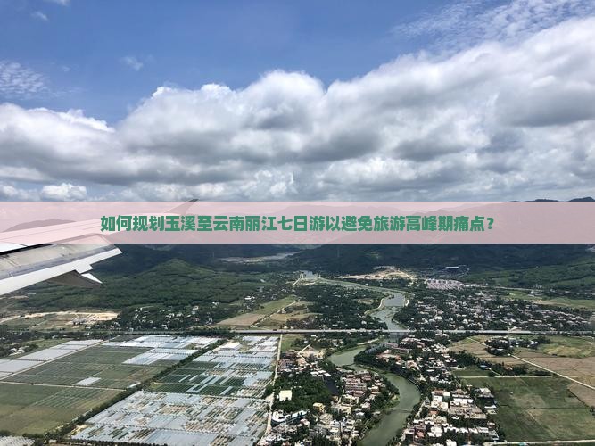 如何规划玉溪至云南丽江七日游以避免旅游高峰期痛点？