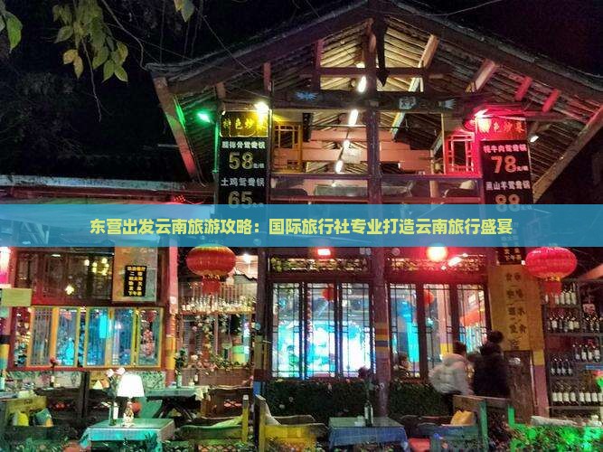 东营出发云南旅游攻略：国际旅行社专业打造云南旅行盛宴