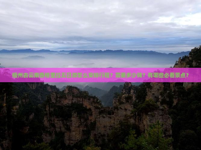 梧州去云南香格里拉五日游怎么安排行程？需要多少钱？有哪些必看景点？