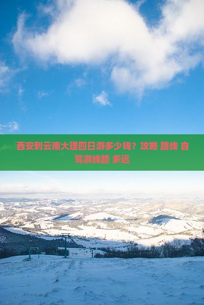西安到云南大理四日游多少钱？攻略+路线+自驾游线路+多远