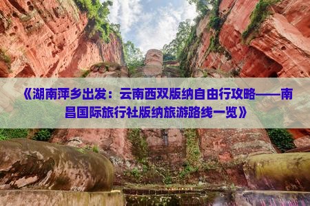 《湖南萍乡出发：云南西双版纳自由行攻略——南昌国际旅行社版纳旅游路线一览》