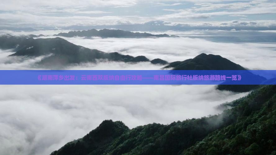 《湖南萍乡出发：云南西双版纳自由行攻略——南昌国际旅行社版纳旅游路线一览》