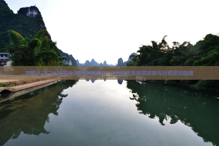 如何从江门出发前往云南洱海旅游？江门至洱海旅游攻略与行程规划指南