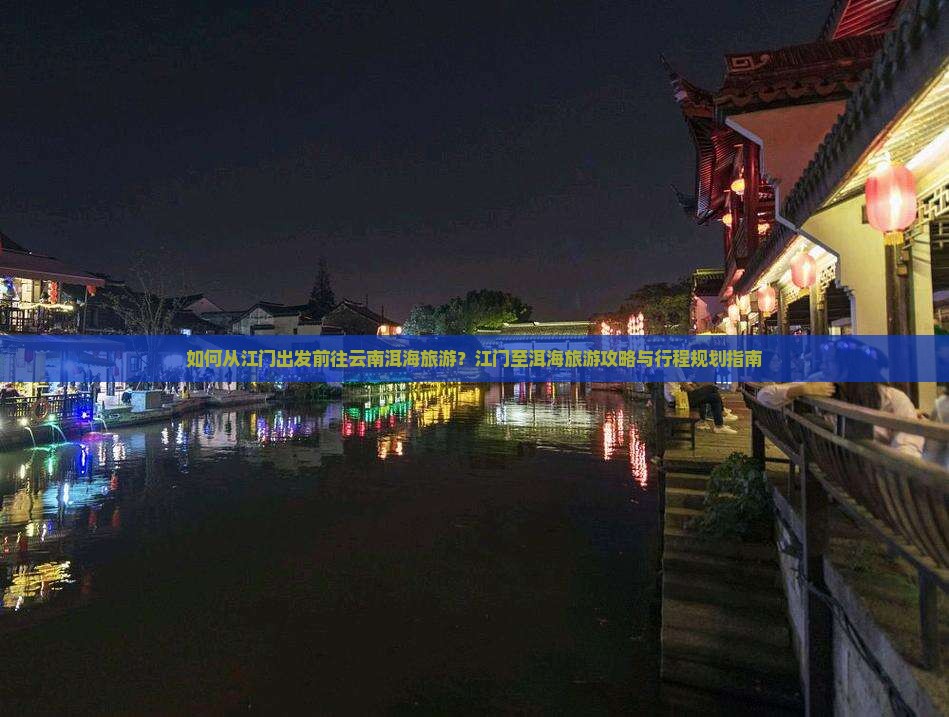 如何从江门出发前往云南洱海旅游？江门至洱海旅游攻略与行程规划指南