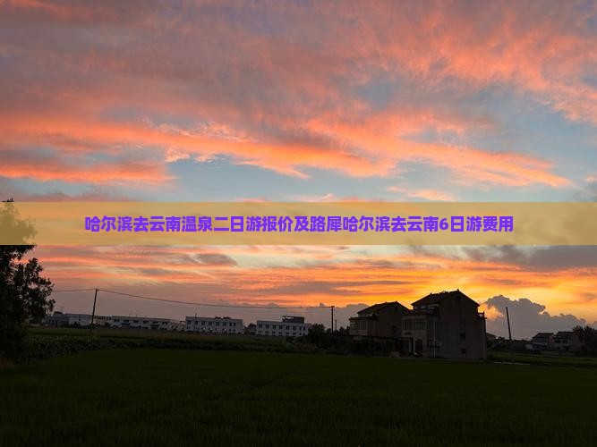 哈尔滨去云南温泉二日游报价及路犀哈尔滨去云南6日游费用