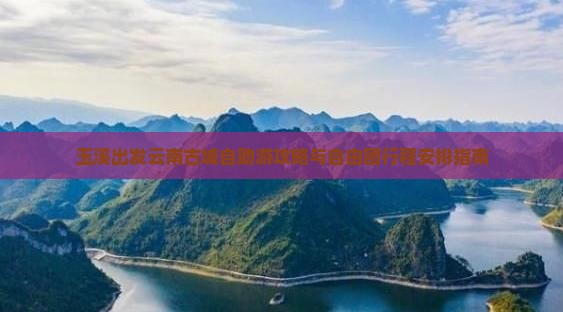 玉溪出发云南古城自助游攻略与自由团行程安排指南