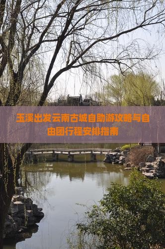 玉溪出发云南古城自助游攻略与自由团行程安排指南