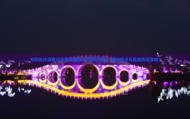 为何长沙游客对云南洱海四日游情有独钟？旅游痛点与最新热词攻略！