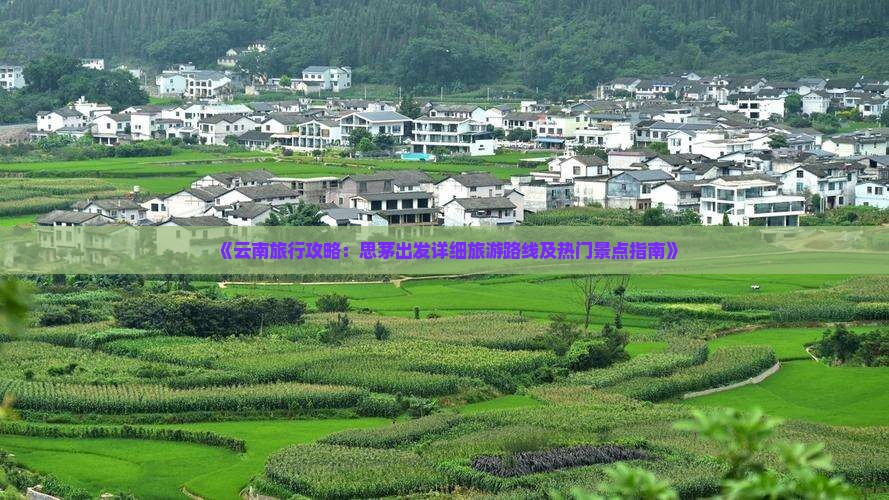 《云南旅行攻略：思茅出发详细旅游路线及热门景点指南》