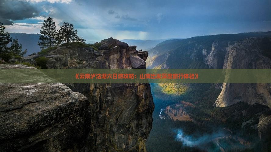 《云南泸沽湖六日游攻略：山南出发深度旅行体验》