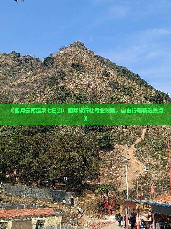 《四月云南温泉七日游：国际旅行社专业攻略，自由行程精选景点》