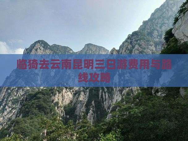 临猗去云南昆明三日游费用与路线攻略