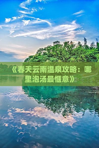 《春天云南温泉攻略：哪里泡汤最惬意》