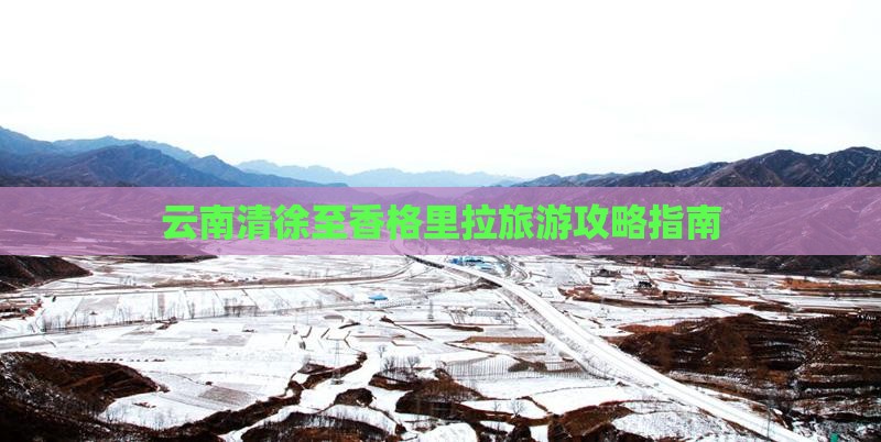 云南清徐至香格里拉旅游攻略指南