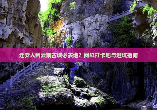 迁安人到云南古城必去地？网红打卡地与避坑指南