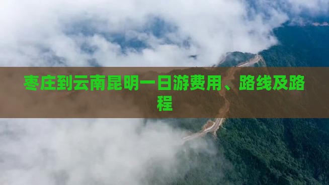 枣庄到云南昆明一日游费用、路线及路程