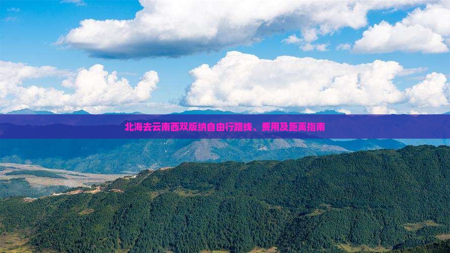 北海去云南西双版纳自由行路线、费用及距离指南