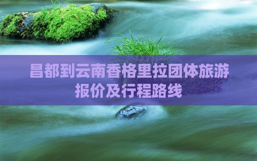 昌都到云南香格里拉团体旅游报价及行程路线