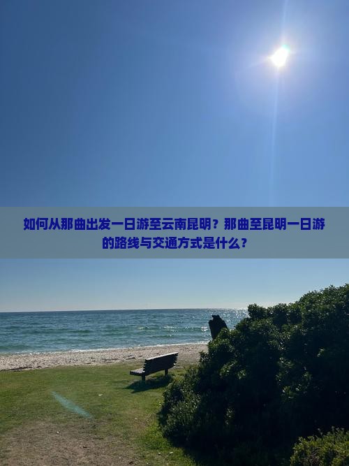 如何从那曲出发一日游至云南昆明？那曲至昆明一日游的路线与交通方式是什么？