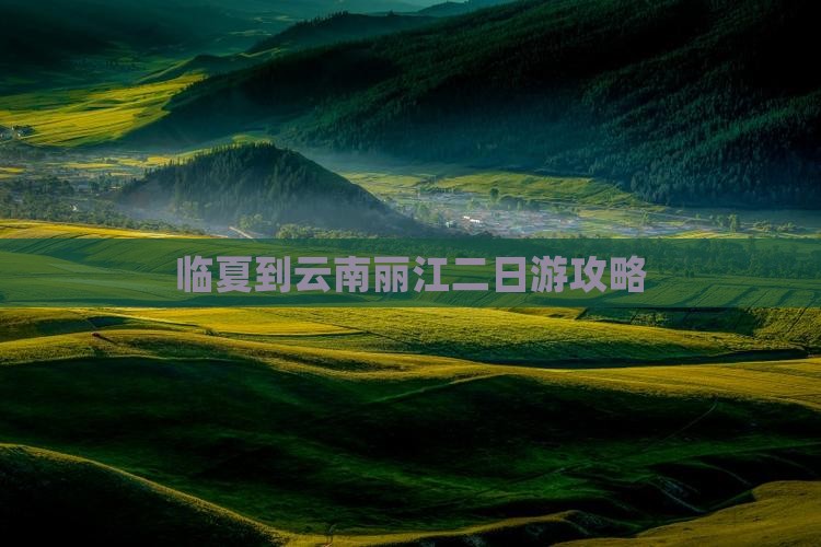 临夏到云南丽江二日游攻略