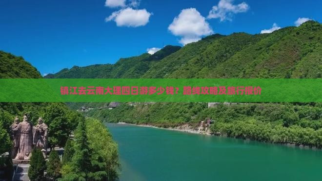 镇江去云南大理四日游多少钱？路线攻略及旅行报价